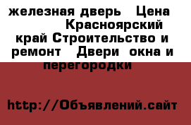 железная дверь › Цена ­ 2 000 - Красноярский край Строительство и ремонт » Двери, окна и перегородки   